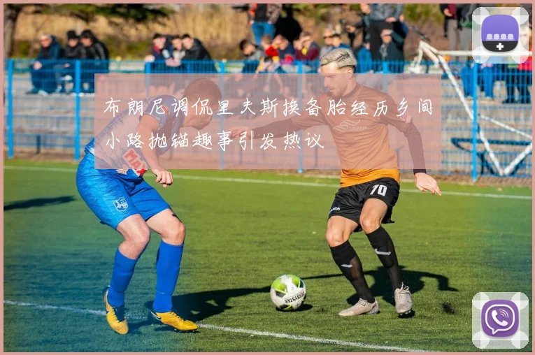 布朗尼调侃里夫斯换备胎经历乡间小路抛锚趣事引发热议