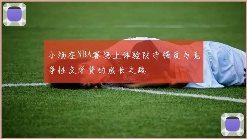 小杨在NBA赛场上体验防守强度与竞争性交学费的成长之路