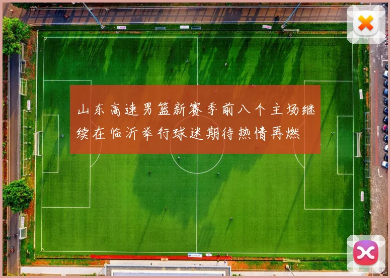 山东高速男篮新赛季前八个主场继续在临沂举行球迷期待热情再燃