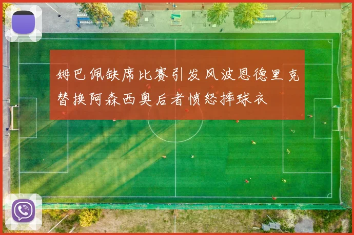 姆巴佩缺席比赛引发风波恩德里克替换阿森西奥后者愤怒摔球衣
