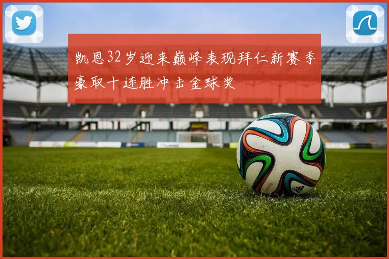 凯恩32岁迎来巅峰表现拜仁新赛季豪取十连胜冲击金球奖