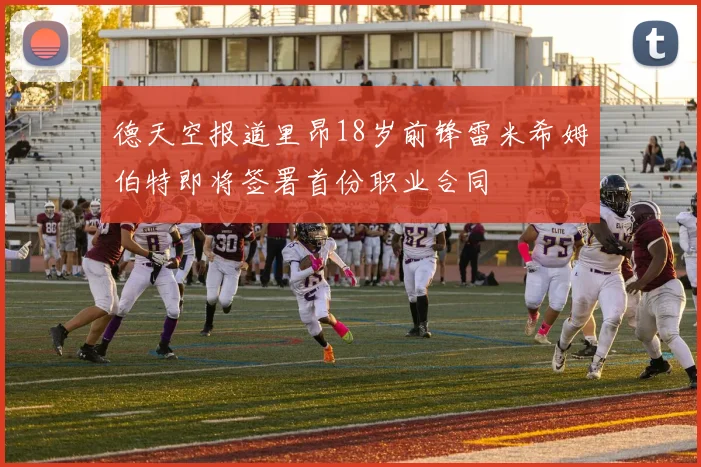 德天空报道里昂18岁前锋雷米希姆伯特即将签署首份职业合同