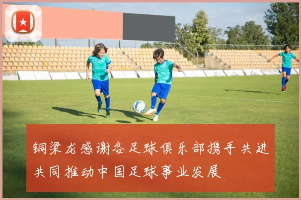 铜梁龙感谢各足球俱乐部携手共进共同推动中国足球事业发展