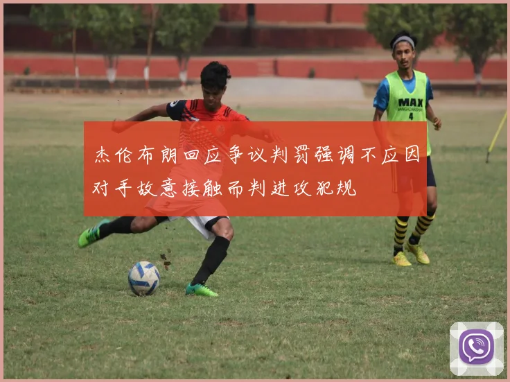 杰伦布朗回应争议判罚强调不应因对手故意接触而判进攻犯规