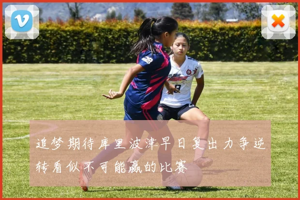 追梦期待库里波津早日复出力争逆转看似不可能赢的比赛