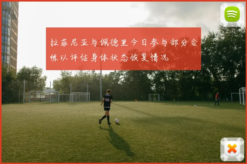 拉菲尼亚与佩德里今日参与部分合练以评估身体状态恢复情况