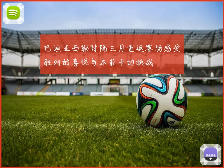 巴迪亚西勒时隔三月重返赛场感受胜利的喜悦与本菲卡的挑战