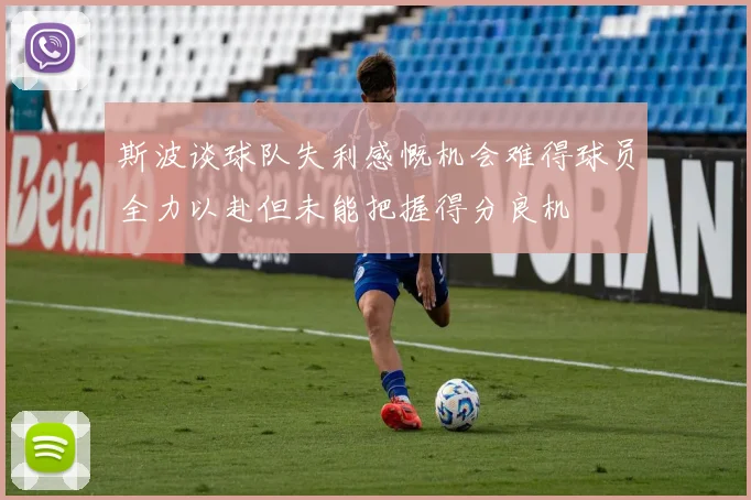 斯波谈球队失利感慨机会难得球员全力以赴但未能把握得分良机