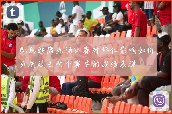 凯恩缺席九场比赛对拜仁影响如何分析过去两个赛季的战绩表现