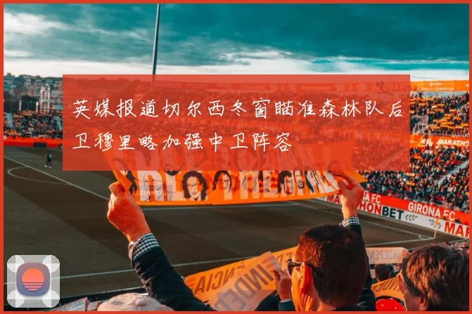 英媒报道切尔西冬窗瞄准森林队后卫穆里略加强中卫阵容