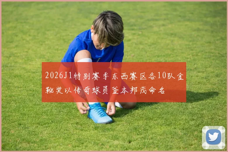 2026J1特别赛季东西赛区各10队金靴奖以传奇球员釜本邦茂命名