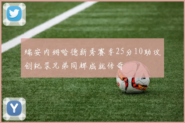 瑞安内姆哈德新秀赛季25分10助攻创纪录兄弟同辉成就传奇