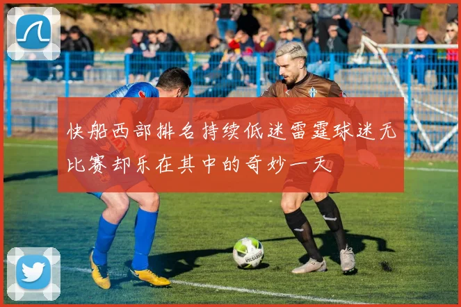 快船西部排名持续低迷雷霆球迷无比赛却乐在其中的奇妙一天