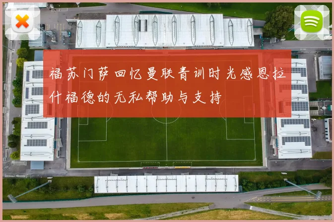 福苏门萨回忆曼联青训时光感恩拉什福德的无私帮助与支持