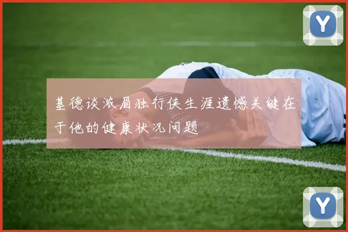 基德谈浓眉独行侠生涯遗憾关键在于他的健康状况问题