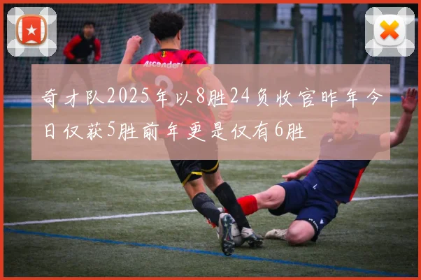 奇才队2025年以8胜24负收官昨年今日仅获5胜前年更是仅有6胜