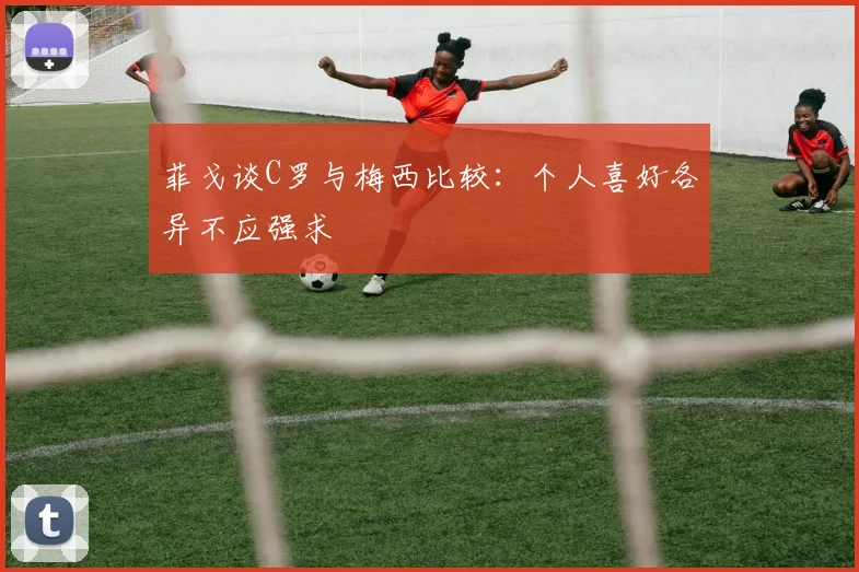 菲戈谈C罗与梅西比较：个人喜好各异不应强求