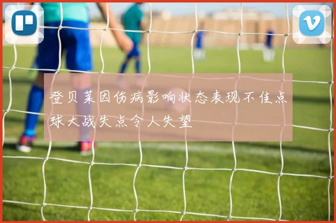 登贝莱因伤病影响状态表现不佳点球大战失点令人失望