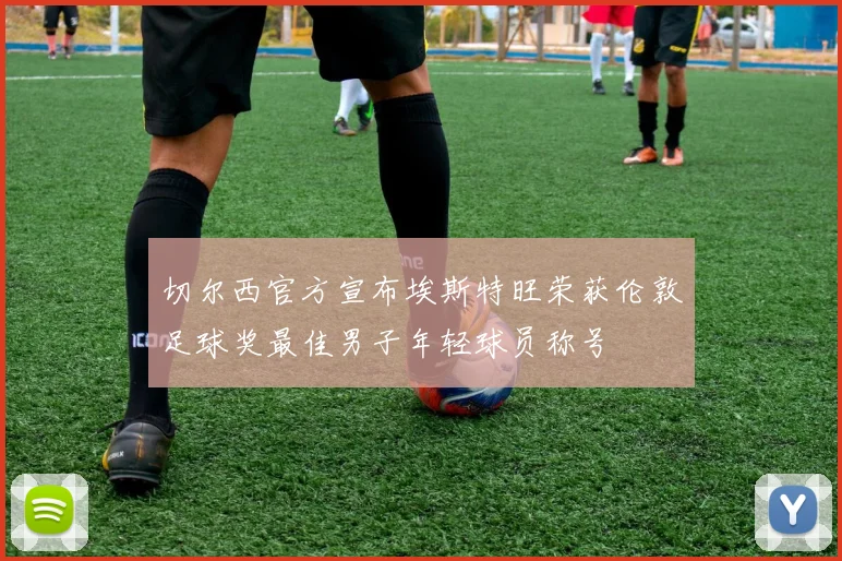 切尔西官方宣布埃斯特旺荣获伦敦足球奖最佳男子年轻球员称号