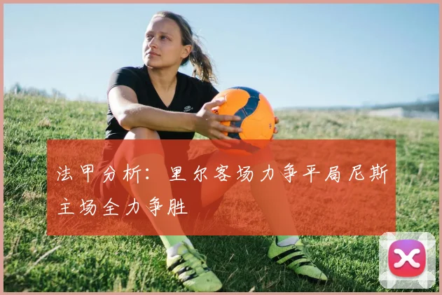法甲分析：里尔客场力争平局尼斯主场全力争胜