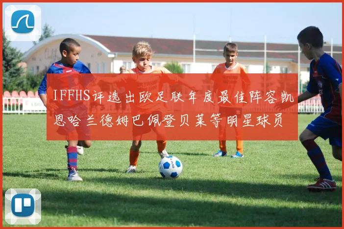 IFFHS评选出欧足联年度最佳阵容凯恩哈兰德姆巴佩登贝莱等明星球员入选